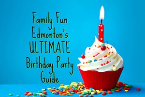 Family Fun Edmonton’s ULTIMATE Birthday Party Guide