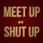 Meet Up or Shut Up!
